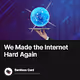 We Made the Internet Hard Again