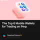 The Top 6 Mobile Wallets for Trading on Perp