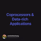 Coprocessors & Data-rich Applications