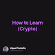 How to Learn Crypto