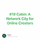 #18 Cabin: A Network City for Online Creators