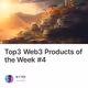 Top3 Web3 Products of the Week #4