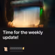 Time for the weekly update!