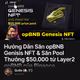 Hướng Dẫn Săn opBNB Genisis NFT & Săn Pool Thưởng $50.000 từ Layer2 opBNB của Binance