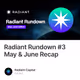 Radiant Rundown #3 May & June Recap
