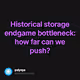 Historical storage endgame bottleneck how far can we push