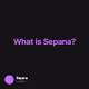 What is Sepana?