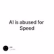 AI is abused for Speed