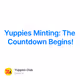 Yuppies Minting: The Countdown Begins!