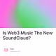 Is Web3 Music The New SoundCloud?