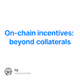 On-chain incentives: beyond collaterals