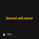 Sensei will never