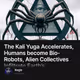 The Kali Yuga Accelerates, Humans become Bio-Robots, Alien Collectives Infiltrate Earth’s