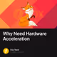 Why Need Hardware  Acceleration