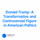 Donald Trump: A Transformative and Controversial Figure in American Politics