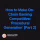 How to Make On-Chain Gaming Competitive Procedural Generation Part 2