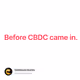 Before CBDC came in.