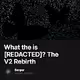 What the  is REDACTED The V2 Rebirth