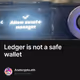 Ledger is not a safe wallet