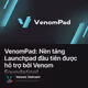 VenomPad: Nền tảng Launchpad đầu tiên được hỗ trợ bởi Venom Foundation!