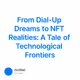 From Dial-Up Dreams to NFT Realities: A Tale of Technological Frontiers