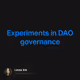 Experiments in DAO governance