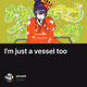 I'm just a vessel too