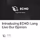 Introducing ECHO: Long Live Our Opinion