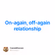 On-again off-again relationship