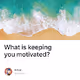 What is keeping you motivated - oek30yib1E