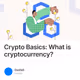 Crypto Basics: What is cryptocurrency?
