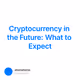 Cryptocurrency in the Future: What to Expect