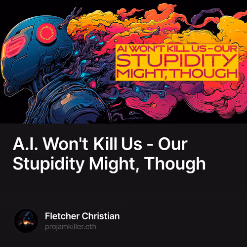 A.I. Won't Kill Us - Our Stupidity Might, Though