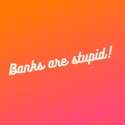 Banks are stupid