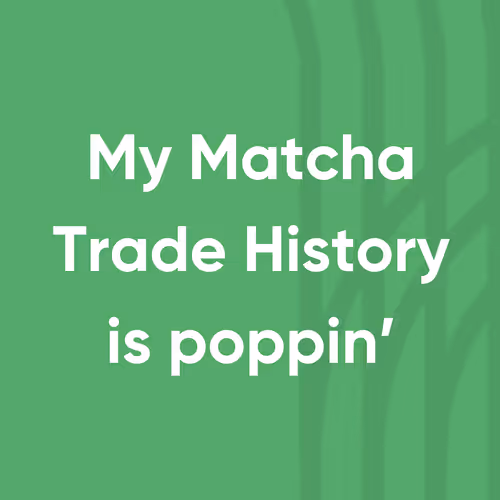 Matcha Trade History pt 2!