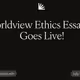 Worldview Ethics Essay #3 Goes Live!