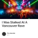 I Was Stalked At A Vancouver Rave
