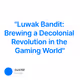 "Luwak Bandit: Brewing a Decolonial Revolution in the Gaming World"