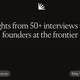 Insights from 50+ interviews with founders at the frontier