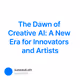 The Dawn of Creative AI: A New Era for Innovators and Artists