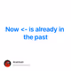 Now <- is already in the past