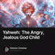 Yahweh: The Angry, Jealous God Child