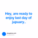 Hey, are ready to enjoy last day of jupuary..