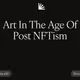 Art In The Age Of Post NFTism