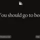 You should go to bed