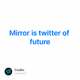Mirror is twitter of future