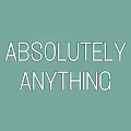 ABSOLUTELY ANYTHING