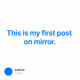 This is my first post on mirror.
