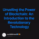 Unveiling the Power of Blockchain: An Introduction to the Revolutionary Technology