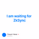 I am waiting for ZkSync